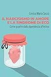 Il narcisismo in amore e la sindrome di Eco - Come guarire dalla dipendenza affettiva