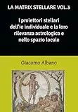 LA MATRIX STELLARE VOL.3 I PROIETTORI STELLARI DELL’IO INDIVIDUALE E LA LORO RILEVANZA ASTROLOGICA E NELLO SPAZIO LOCALE