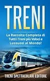 TRENI: La Raccolta Completa di Tutti i Treni più Veloci e Lussuosi al Mondo!