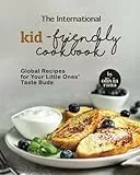 The International Kid-Friendly Cookbook: Global Recipes for Your Little Ones’ Taste Buds