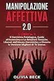 Manipolazione Affettiva 2.0: 3 Libri in 1: Il Narcisista Patologico, Guida all’Autostima e Le Relazioni Tossiche. Liberati dall’Abuso Narcisistico e Diventa la Versione Migliore di Te Stesso