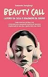 BEAUTY CALL: Lavoro da casa e guadagni da sogno: Come lavorare da dove vuoi e diventare una consulente estetica di successo migliorando la tua vita e quella delle tue clienti