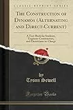 The Construction of Dynamos (Alternating and Direct-Current): A Text-Book for Students, Engineer-Constructors, and Electricians-in-Charge (Classic Reprint)