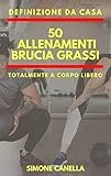 DEFINIZIONE DA CASA: 50 ALLENAMENTI BRUCIA GRASSI: TOTALMENTE A CORPO LIBERO