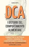 DCA: Combattere la Battaglia Contro i Disturbi del Comportamento Alimentare, Guida per Comprendere e Superare la DCA