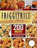 Friggitrice ad aria: 200+ Ricette sane, facili & veloci per cuocere, friggere, grigliare ed arrostire con la tua Friggitrice ad Aria. Inclusi consigli ed accorgimenti per il Perfetto Utilizzo