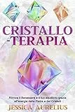 Cristalloterapia: Ritrova il Benessere e il tuo equilibrio grazie all'energia delle Pietre e dei Cristalli