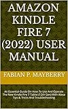 AMAZON KINDLE FIRE 7 (2022) USER MANUAL: An Essential Guide On How To Use And Operate The New Kindle Fire 7 Tablet (12th Gen) With Alexa Tips & Tricks And Troubleshooting (English Edition)