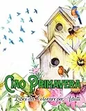 Ciao Primavera: Un Libro da Colorare per Adulti con Rilassanti Scene della Primavera