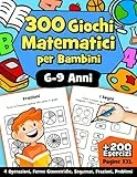 300 Giochi Matematici: Il Libro Operativo per Potenziare le Competenze Matematiche di Prima, Seconda e Terza Elementare | Libro Prescolare per Bambini di 6-7-8-9 Anni