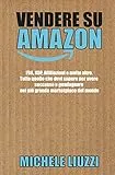 Vendere su Amazon: FBA, KDP, Affiliazioni e molto altro. Tutto quello che devi sapere per avere successo e guadagnare nel più grande marketplace del mondo
