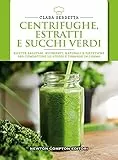 Centrifughe, estratti e succhi verdi. Ricette salutari, nutrienti, naturali e dimagranti per combattere lo stress e tornare in forma