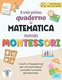 Il Mio Primo Quaderno di Matematica - Metodo Montessori: Giochi e Passatempi per comprendere i concetti numerici Divertendosi. Contare, confrontare, raggruppare e molto altro | Età 4-7 Anni