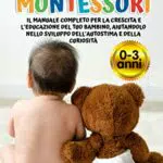 METODO MONTESSORI: Il Manuale Completo Per La Crescita E L'educazione Del Tuo Bambino