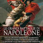 Le grandi battaglie di Napoleone: Marengo, Austerlitz, Waterloo e altre imprese